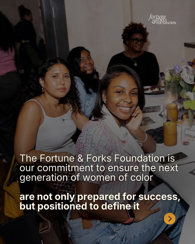 May be a graphic of one or more people, magazine and text that says 'fortume fort GLOUNDATION FOUNDA The Fortune & Forks Foundation is our commitment to ensure the the next generation of women of color are not only prepared for success, but positioned to define it >'