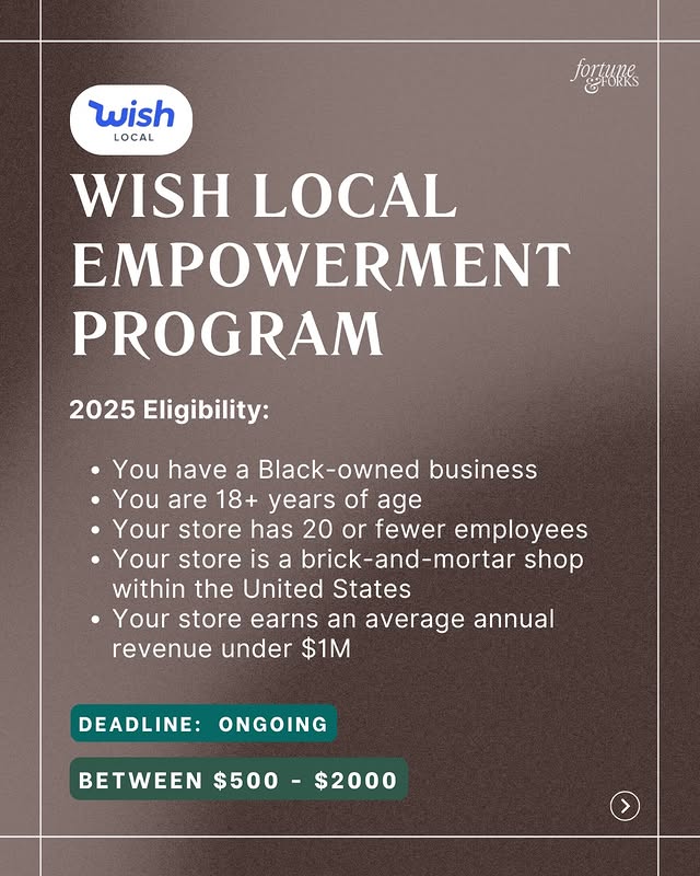May be a graphic of magazine, poster, card and text that says 'wish LOCAL poAиTB WISH LOCAL EMPOWERMENT PROGRAM 2025 Eligibility: You have a lack-owned business You are 18+ years of age Your store has 20 or fewer employees Your store is a brick-and-mortar shop within the United States Your store earns an average annual revenue under $1M DEADLINE: ONGOING BETWEEN $500 $2000'