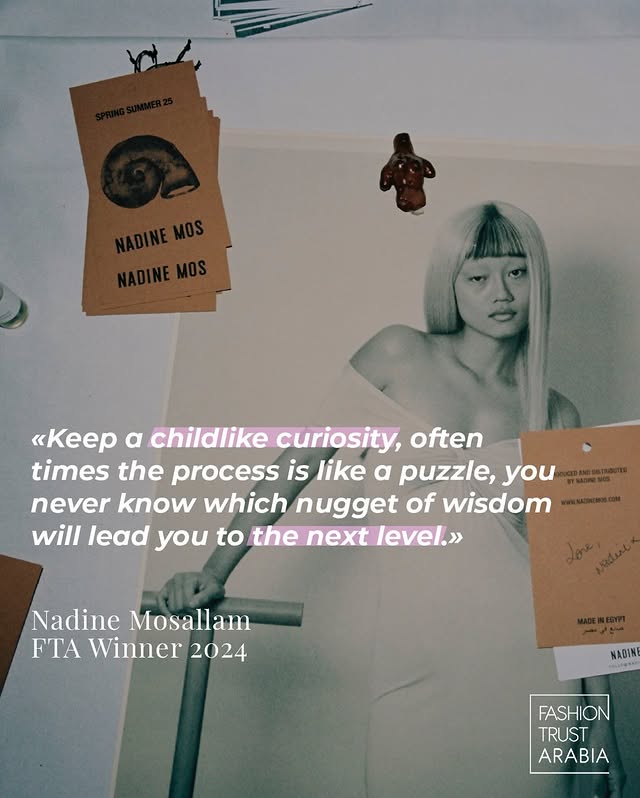 May be a graphic of one or more people, magazine, poster and text that says '<<Keep α childlike curiosity, often times the process is like α puzzle, you never know which nugget of wisdom will lead you to the next level.» Nadine Mosallam FTA Winner 2024 MADINE MSEE FASHION TRUST ARABIA'