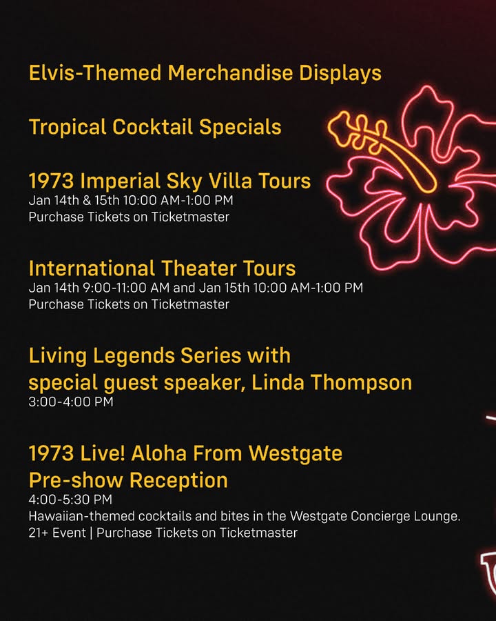 May be an image of magazine, poster and text that says 'Elvis-Themed Merchandise Displays Tropical Cocktail Specials 1973 Imperial Sky Villa Tours Jan 14th & 15th 10:00 AM-1:00 Pur urchase Tickets on Ticketmaster International Theater Tours पोज Jan 14th 9:00-11：00 AM and Jan 15th 10:00 AM-1:00PM AM-1:0 PM Purchase Tickets on Ticketmaster Living Legends Series with special guest speaker, Linda Thompson 3:00 4:00 PM 1973 Live! Aloha From Westgate Pre-show Reception 4：00-5：30 PM Hawaiian-themed -themed cocktails and bites in the Westgate Co ncier rge Lounge. Hawaiian- 21+ Event Purchase Tickets on Ticketmaster'