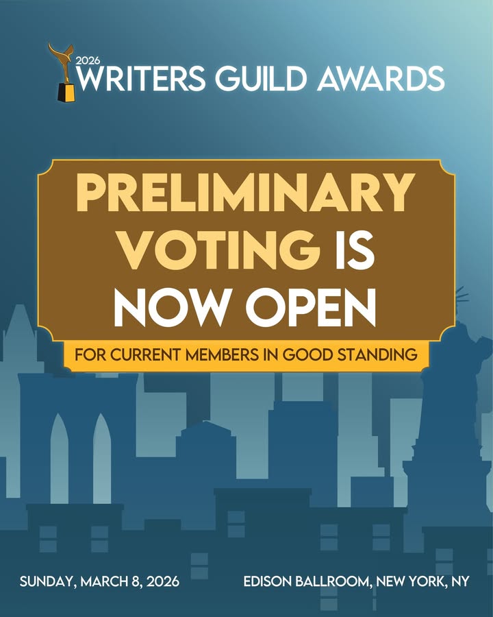 2026 Writers Guild Awards

PRELIMINARY VOTING IS NOW OPEN FOR CURRENT MEMBERS IN GOOD STANDING

SUNDAY, MARCH 8, 2026
EDISON BALLROOM, NEW YORK, NY