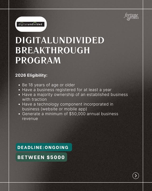 May be a graphic of screen, poster, card, magazine and text that says 'digitalundivided poAииTB EHORRS DIGITALUNDIVIDED BREAKTHROUGH PROGRAM 2026 Eligibility: Be 18 years of age or older •Have business registered for at least a year Have majority ownership of an established business with traction •Have technology component incorporated in business (website or mobile app) Generate minimum of $50,000 annual business revenue DEADLINE:ONGOING DEADLINE: BETWEEN $5000'