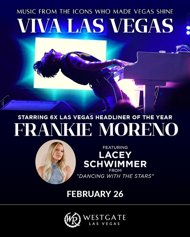 May be an image of poster, magazine, night and text that says 'MUSIC FROM THE ICONS WHO MADE VEGAS SHINE VIVA LAS VEGAS STARRING 6X LAS VEGAS HEADLINER OF THE YEAR FRANKIE MORENO FEATURING LACEY SCHWIMMER FROM "DANCING WITH "DANCINGWITHTHE THE STARS" FEBRUARY 26 WR WESTGATE LAS LASVEGAS'