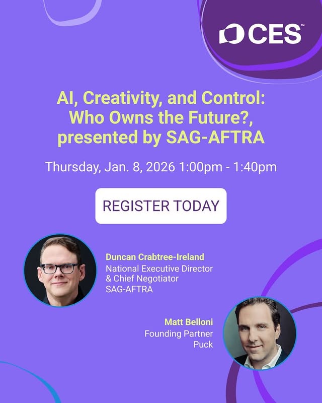 CES. AI, Creativity, and Control: Who Owns the Future?, presented by SAG-AFTRA. Thursday, January 8, 2026. 1 to 1:40 PM. Register Today. Duncan Crabtree-Ireland. National Executive Director & Chief Negotiator. SAG-AFTRA. Matt Belloni. Founding Partner. Puck.