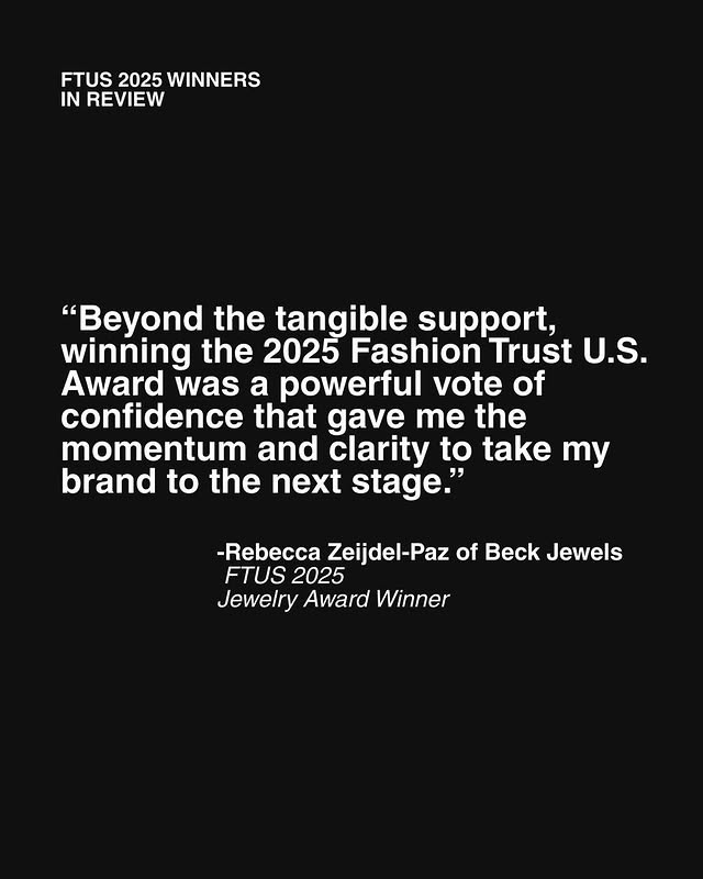 May be a graphic of magazine and text that says 'FTUS 2025 WINNERS IN REVIEW "Beyond the tangible support, winning the 2025 Fashion Trust U.S. Award was a powerful vote of confidence that gave me the momentum and clarity to take my brand to the next stage." -Rebecca Zeijdel-Paz of Beck Jewels FTUS 2025 Jewelry Award Winner'