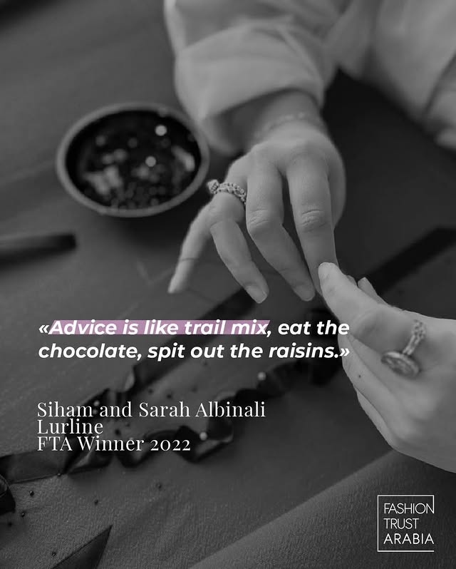 May be a meme of text that says '«Advice is ike trail mix, eat the chocolate, spit out the the raisins.» Siham and Lurline FTA Winner Sarah Albinali 2022 FASHION TRUST ARABIA'