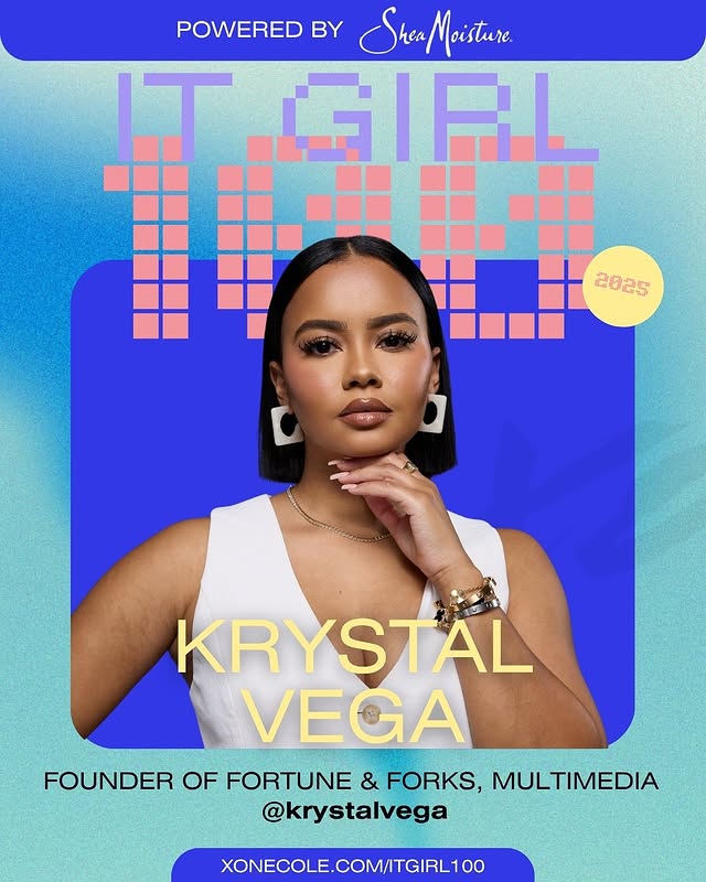 May be a graphic of one or more people, makeup, magazine, poster and text that says 'POWERED BY Shea SkeaMeistune Moisture. 2025 KRYSTAL VEGA FOUNDER OF FORTUNE & FORKS, MULTIMEDIA @krystalvega XONECOLE.COM/ITGIRL100 COM/ITGIRL100'