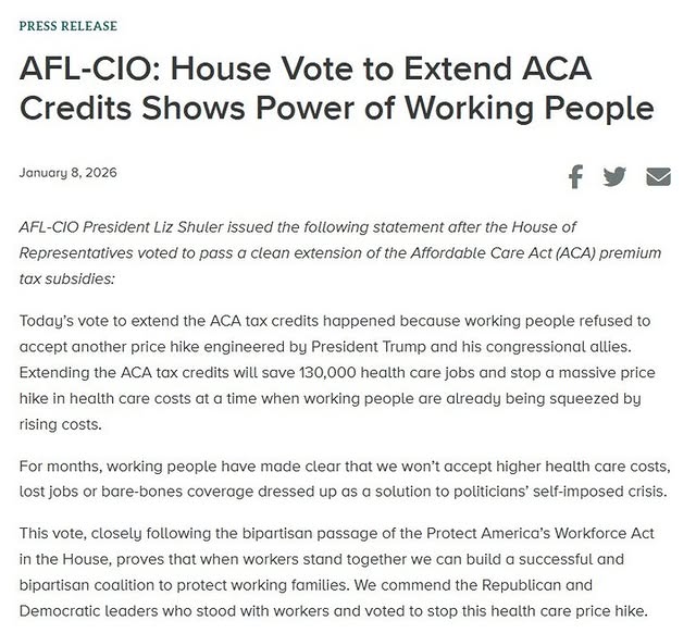 AFL-CIO President Liz Shuler issued the following statement:

Today’s vote to extend the ACA tax credits happened because working people refused to accept another price hike engineered by President Trump and his congressional allies. Extending the ACA tax credits will save 130,000 health care jobs and stop a massive price hike in health care costs at a time when working people are already being squeezed by rising costs. 

For months, working people have made clear that we won’t accept higher health care costs, lost jobs or bare-bones coverage dressed up as a solution to politicians’ self-imposed crisis.

This vote, closely following the bipartisan passage of the Protect America’s Workforce Act in the House, proves that when workers stand together we can build a successful and bipartisan coalition to protect working families. We commend the Republican and Democratic leaders who stood with workers and voted to stop this health care price hike.