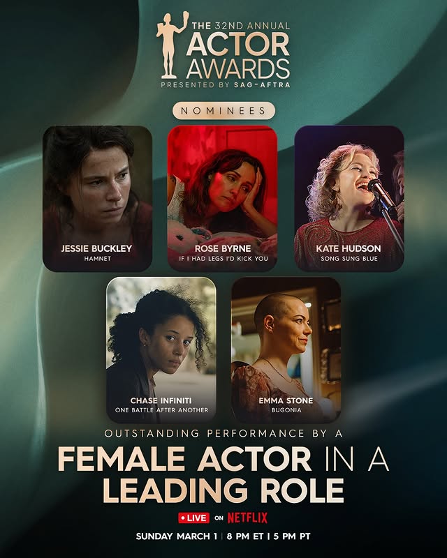 May be an image of one or more people, poster, costume, magazine and text that says 'THE 32ND ANNUAL ACTOR 土 AWARDS PRESENTEDBY PRESENTEDBYSAG-AFTRA BY SAG-AFTRA SAG NOMINEES JESSIE JESSIEBUCKLEY BUCKLEY HAMNET ROSE BYRNE IFIHADLEGSTDKICKYOU ICK YOU FIHAD EGS KATEHUDSON KATE HUDSON SONG SUNG LUE CHASE INFINITI ONE BATTLE AFTER ANOTHER EMMA STONE BUGONIA OUTSTANDIN NG PERFORMANCE ByA BY FEMALE ACTOR IN INA A LEADING ROLE LIVE ON NETFL NETFLIX SUNDAY MARCH1 8 8 PM ET 5 PM PT'