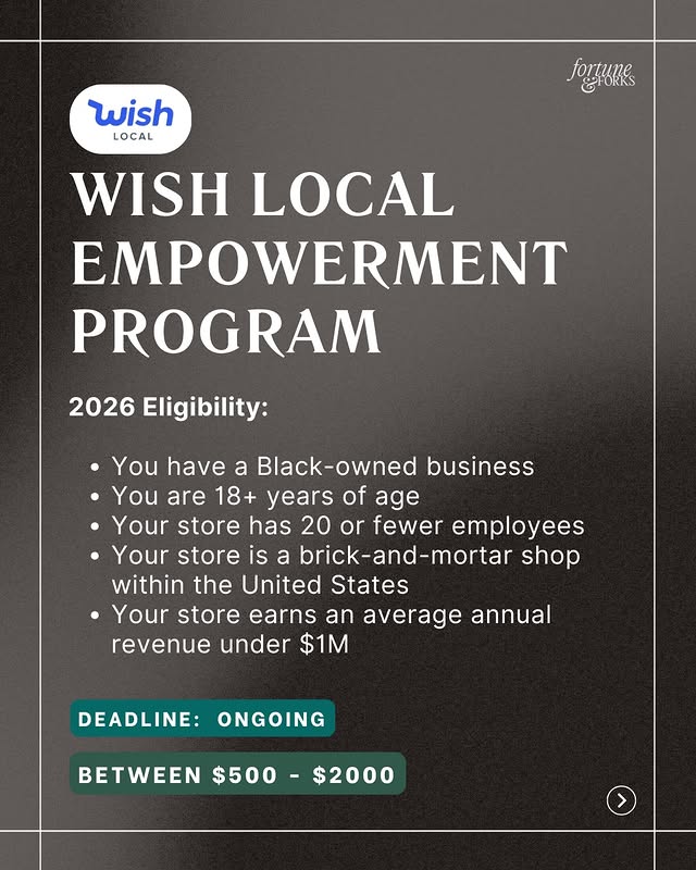 May be a graphic of card, magazine, poster and text that says 'wish LOCAL poAииTB & WISH LOCAL EMPOWERMENT PROGRAM 2026 Eligibility: You have a Black-owned business You are 18+ years of age Your store has 20 or fewer employees Your store is a brick-and-mortar shop within the United States Your store earns an average annual revenue under $1 DEADLINE ONGOING BETWEEN $500 -$2000 $2000'