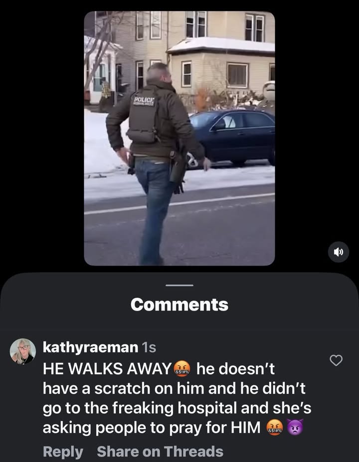 May be a meme of text that says 'LND TRB POLI POLICE ICE Comments kathyraeman 1s HE WALKS AWAY BSIAX he doesn't have a scratch on him and he didn't go to the freaking hospital and she's asking people to pray for HIM Reply Share on Threads 护'