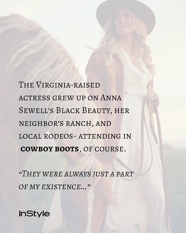 May be an image of boots and text that says 'THE VIRGINIA-RAISED ACTRESS GREW UP ON ANNA SEWELL'S BLACK BEAUTY, HER NEIGHBOR'S RANCH, AND LOCAL RODEOS- ATTENDING IN COWBOY BOOTS, OF COURSE. "THEY WERE ALWAYS "THEYWEREALWAYSJUSTAPART JUST A PART OF MY EXISTENCE..." InStyle'