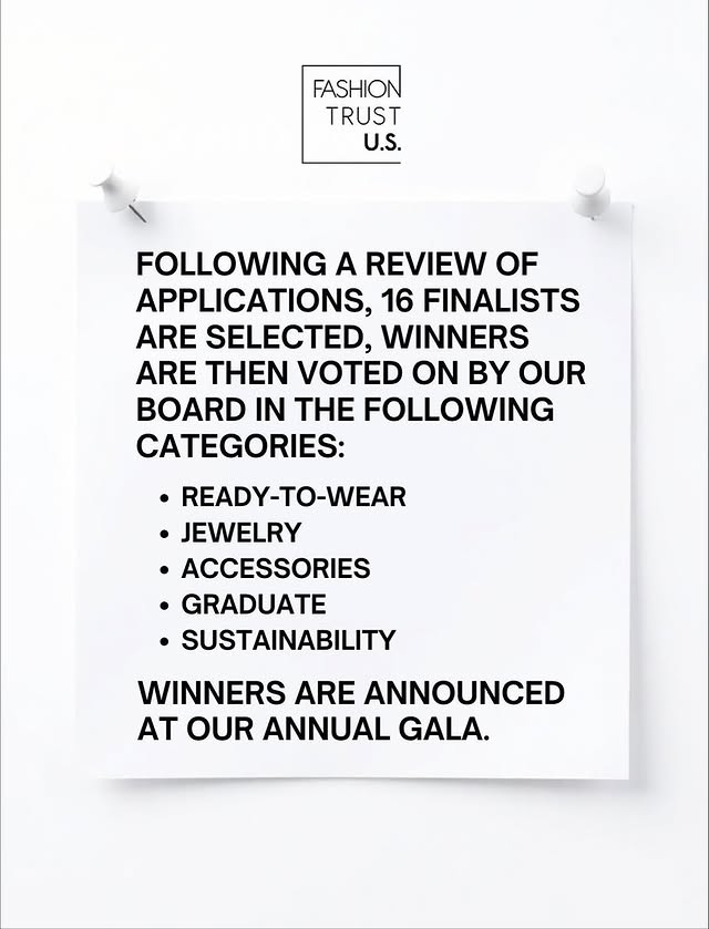 May be a graphic of poster, magazine and text that says 'FASHION TRUST U.S. FOLLOWING A REVIEW OF APPLICATIONS, 16 FINALISTS ARE SELECTED, WINNERS ARE THEN VOTED ON BY OUR BOARD IN THE FOLLOWING CATEGORIES: READY-TO-WEAR •JEWELRY ACCESSORIES •GRADUATE SUSTAINABILITY WINNERS ARE ANNOUNCED AT ATOURANNUALGALA. OUR ANNUAL GALA.'